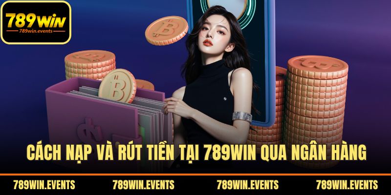 Cách nạp và rút tiền tại 789WIN qua ngân hàng